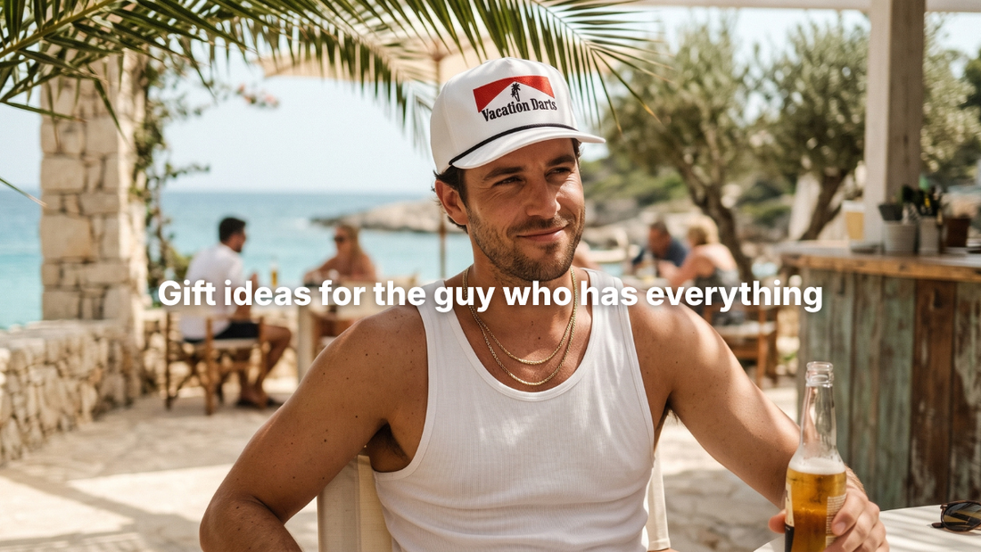 Gift ideas for the guy who has everything